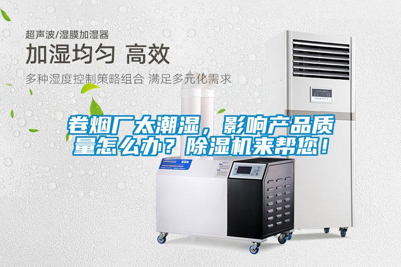 卷煙廠太潮濕，影響產(chǎn)品質(zhì)量怎么辦？除濕機(jī)來幫您！