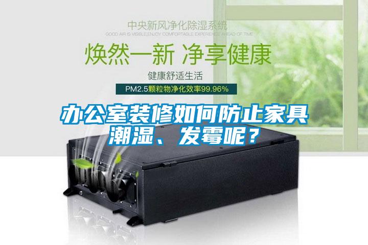 辦公室裝修如何防止家具潮濕、發(fā)霉呢？