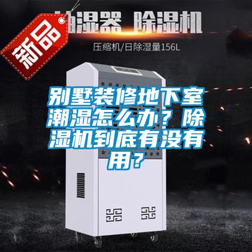 別墅裝修地下室潮濕怎么辦？除濕機(jī)到底有沒(méi)有用？