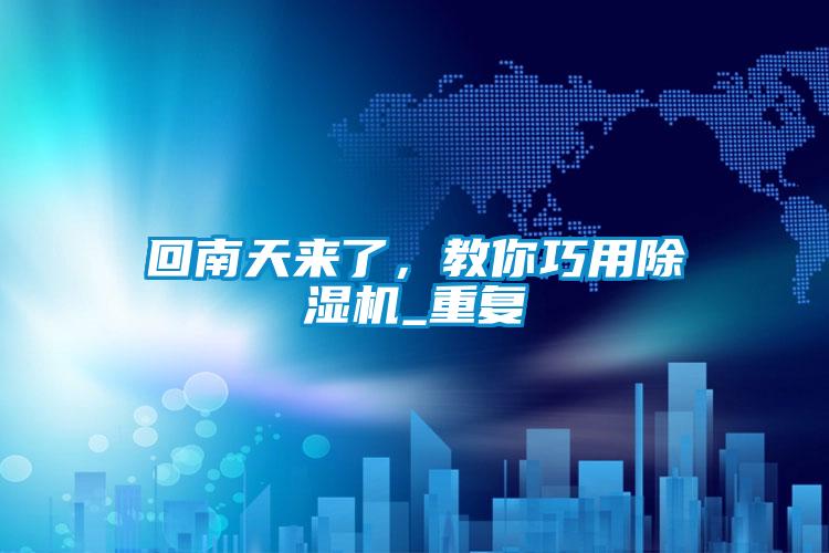 回南天來(lái)了，教你巧用除濕機(jī)_重復(fù)