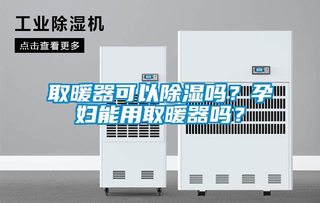 取暖器可以除濕嗎？孕婦能用取暖器嗎？