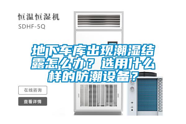 地下車庫出現(xiàn)潮濕結(jié)露怎么辦？選用什么樣的防潮設(shè)備？