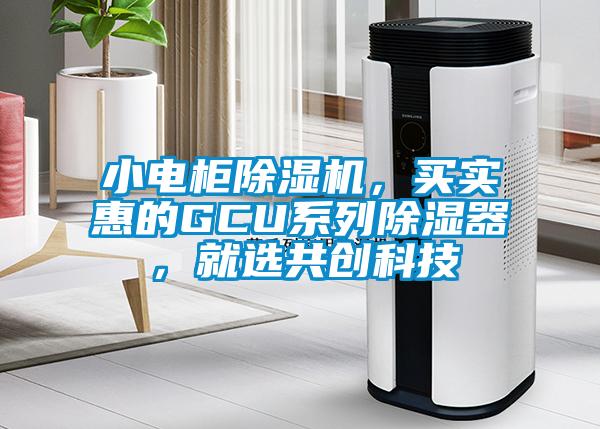 小電柜除濕機，買實惠的GCU系列除濕器，就選共創(chuàng)科技