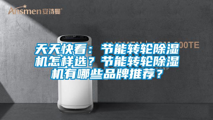 天天快看：節(jié)能轉(zhuǎn)輪除濕機(jī)怎樣選？節(jié)能轉(zhuǎn)輪除濕機(jī)有哪些品牌推薦？