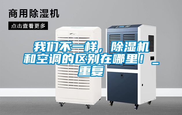我們不一樣，除濕機(jī)和空調(diào)的區(qū)別在哪里！_重復(fù)