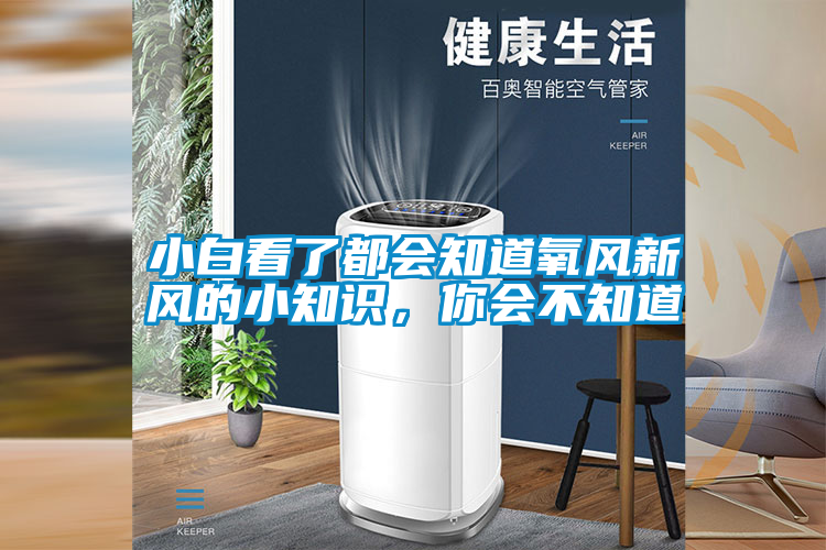 小白看了都會知道氧風(fēng)新風(fēng)的小知識，你會不知道