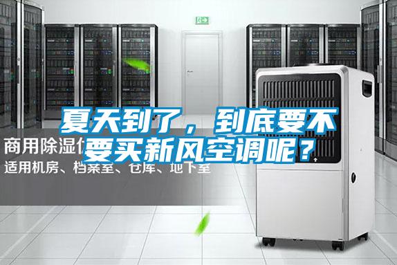 夏天到了，到底要不要買新風空調呢？