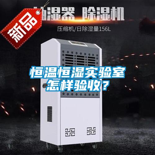 恒溫恒濕實驗室怎樣驗收？