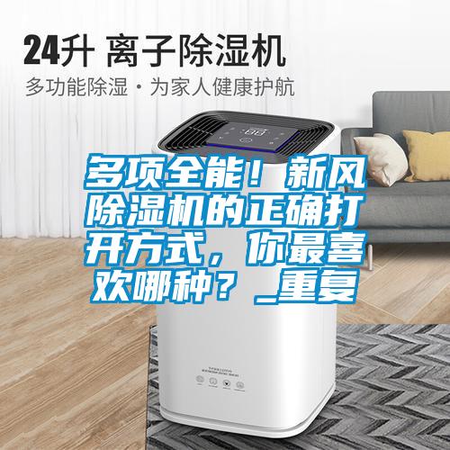 多項(xiàng)全能！新風(fēng)除濕機(jī)的正確打開(kāi)方式，你最喜歡哪種？_重復(fù)