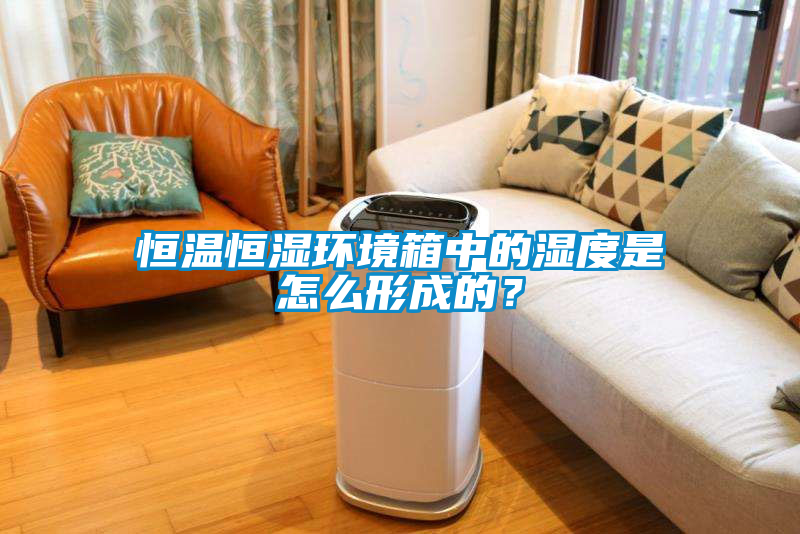 恒溫恒濕環(huán)境箱中的濕度是怎么形成的？