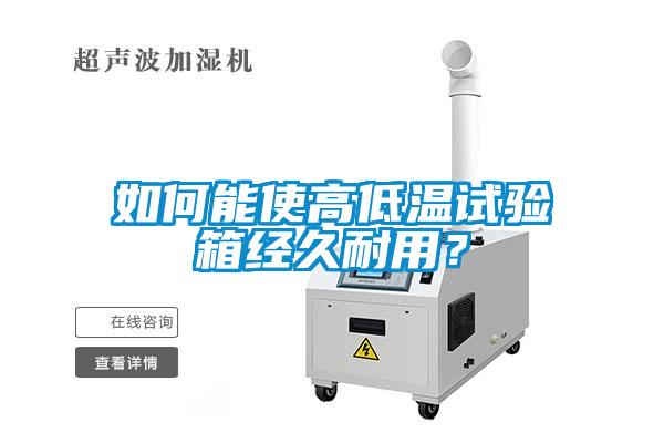 如何能使高低溫試驗(yàn)箱經(jīng)久耐用？