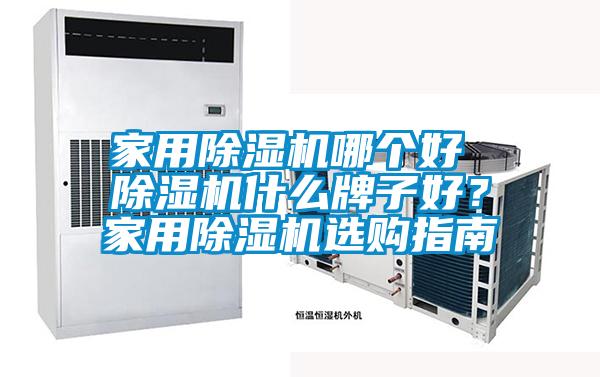 家用除濕機(jī)哪個(gè)好 除濕機(jī)什么牌子好？家用除濕機(jī)選購(gòu)指南
