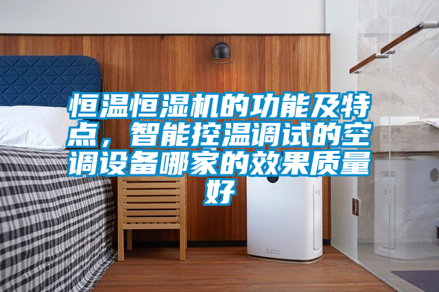 恒溫恒濕機(jī)的功能及特點(diǎn)，智能控溫調(diào)試的空調(diào)設(shè)備哪家的效果質(zhì)量好