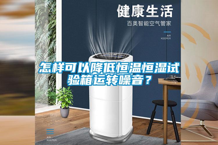 怎樣可以降低恒溫恒濕試驗箱運轉(zhuǎn)噪音？