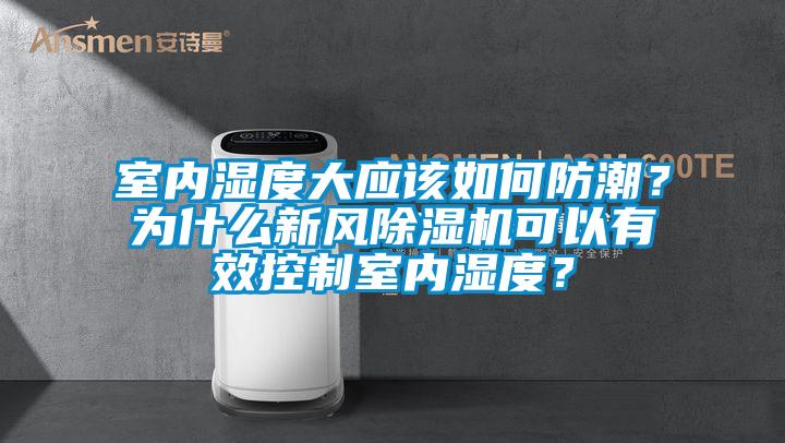 室內(nèi)濕度大應(yīng)該如何防潮？為什么新風(fēng)除濕機可以有效控制室內(nèi)濕度？