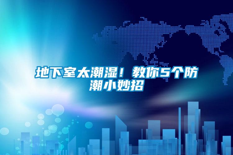 地下室太潮濕！教你5個(gè)防潮小妙招