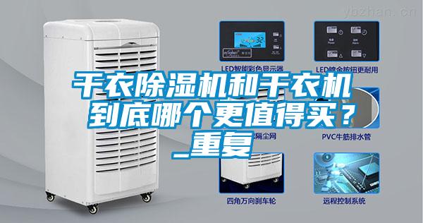 干衣除濕機(jī)和干衣機(jī) 到底哪個(gè)更值得買？_重復(fù)