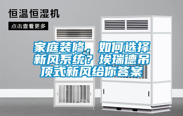 家庭裝修，如何選擇新風(fēng)系統(tǒng)？埃瑞德吊頂式新風(fēng)給你答案