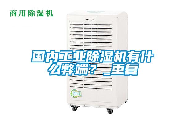 國(guó)內(nèi)工業(yè)除濕機(jī)有什么弊端？_重復(fù)