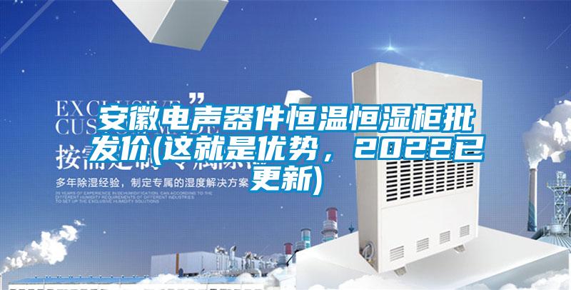 安徽電聲器件恒溫恒濕柜批發(fā)價(jià)(這就是優(yōu)勢(shì)，2022已更新)