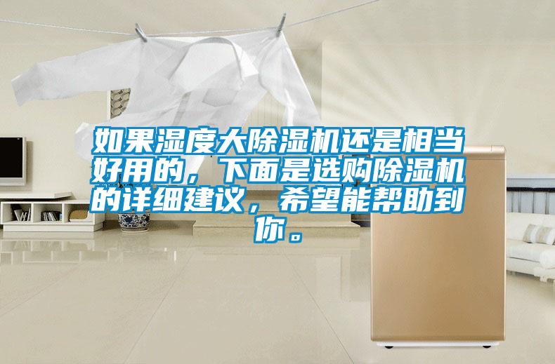 如果濕度大除濕機(jī)還是相當(dāng)好用的，下面是選購(gòu)除濕機(jī)的詳細(xì)建議，希望能幫助到你。
