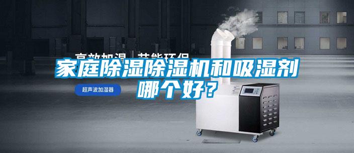 家庭除濕除濕機(jī)和吸濕劑哪個(gè)好？