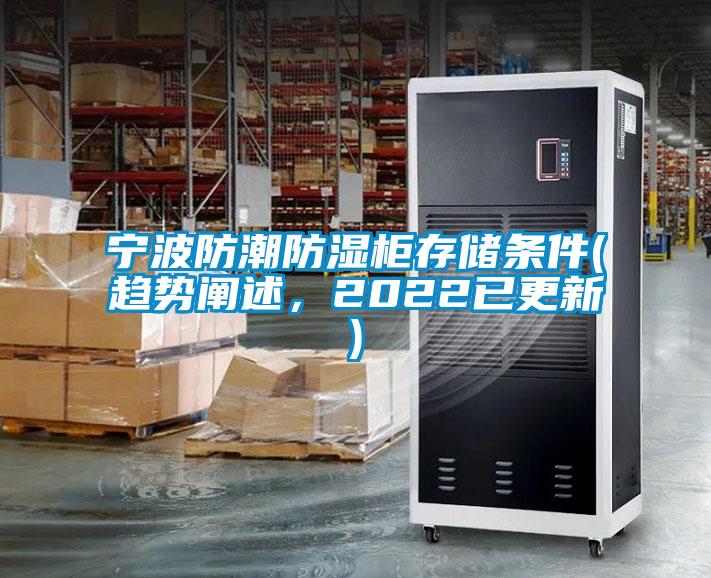 寧波防潮防濕柜存儲(chǔ)條件(趨勢(shì)闡述，2022已更新)