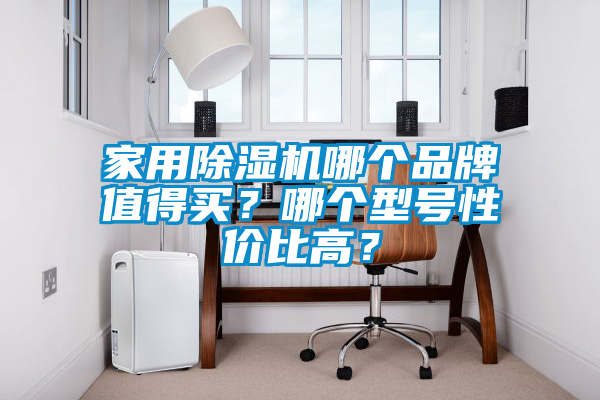 家用除濕機哪個品牌值得買？哪個型號性價比高？