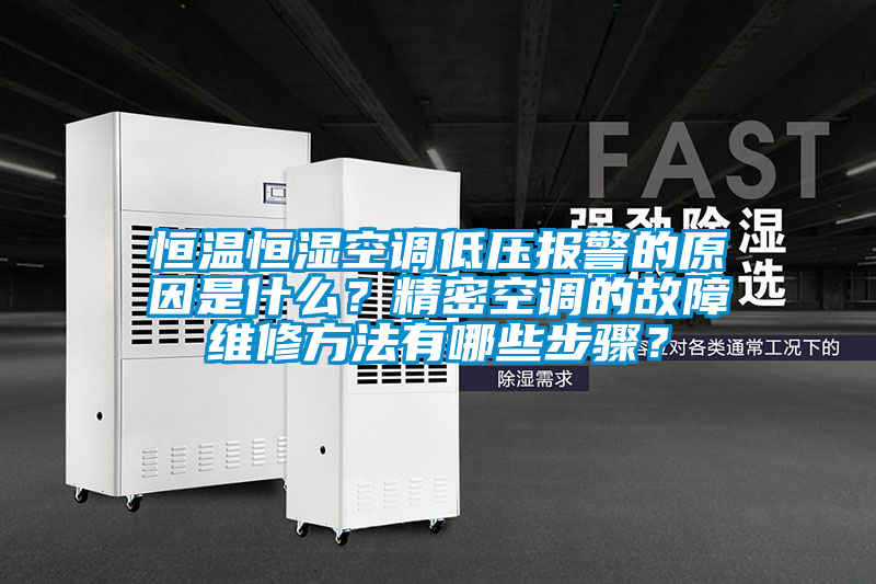 恒溫恒濕空調(diào)低壓報警的原因是什么？精密空調(diào)的故障維修方法有哪些步驟？