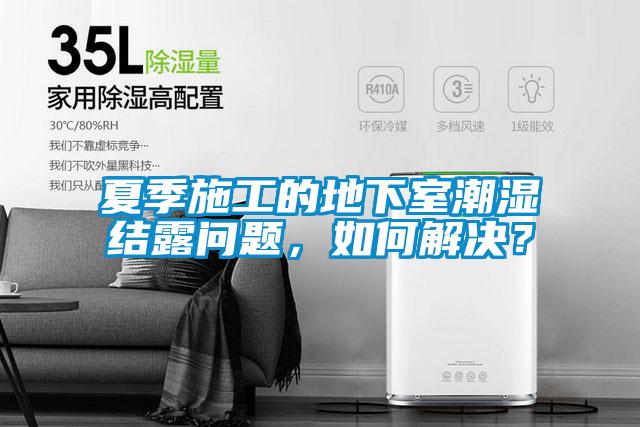 夏季施工的地下室潮濕結(jié)露問題，如何解決？