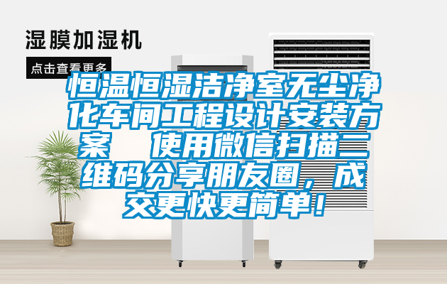 恒溫恒濕潔凈室無(wú)塵凈化車間工程設(shè)計(jì)安裝方案  使用微信掃描二維碼分享朋友圈，成交更快更簡(jiǎn)單！