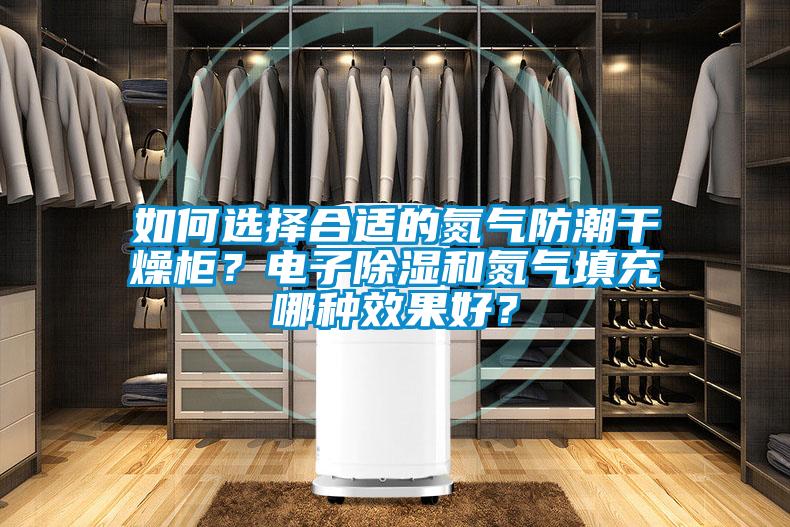 如何選擇合適的氮氣防潮干燥柜？電子除濕和氮氣填充哪種效果好？