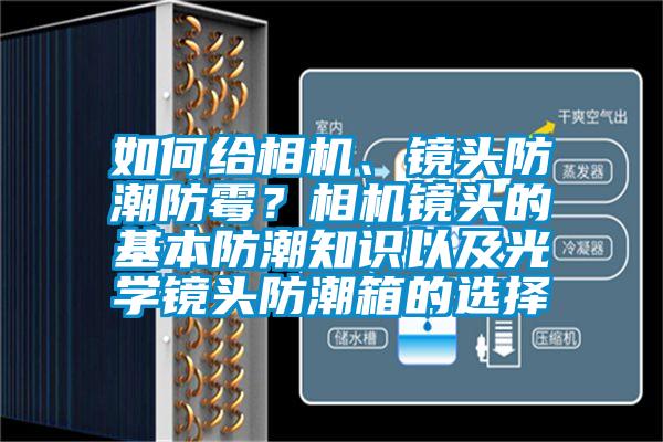 如何給相機(jī)、鏡頭防潮防霉？相機(jī)鏡頭的基本防潮知識(shí)以及光學(xué)鏡頭防潮箱的選擇