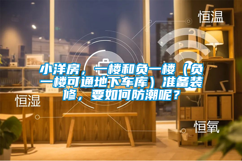 小洋房，一樓和負一樓（負一樓可通地下車庫）準備裝修，要如何防潮呢？