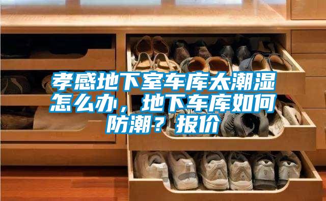 孝感地下室車庫(kù)太潮濕怎么辦，地下車庫(kù)如何防潮？報(bào)價(jià)