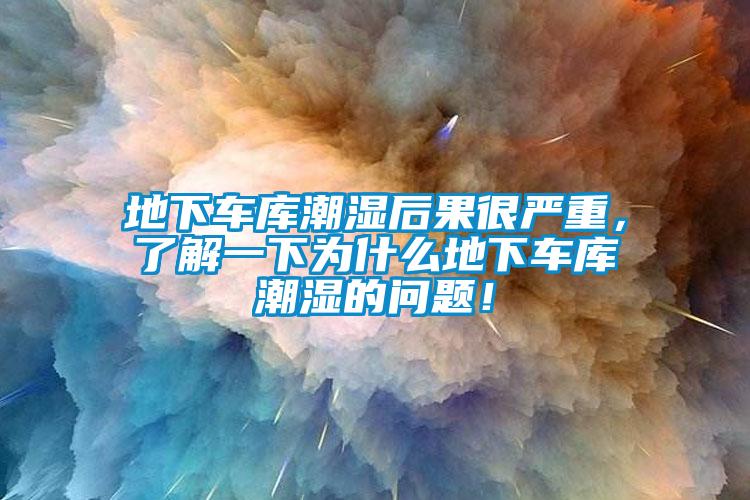 地下車庫潮濕后果很嚴(yán)重，了解一下為什么地下車庫潮濕的問題！
