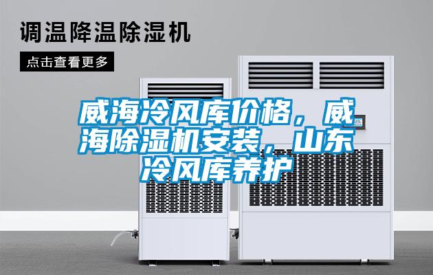 威海冷風(fēng)庫價格，威海除濕機安裝，山東冷風(fēng)庫養(yǎng)護