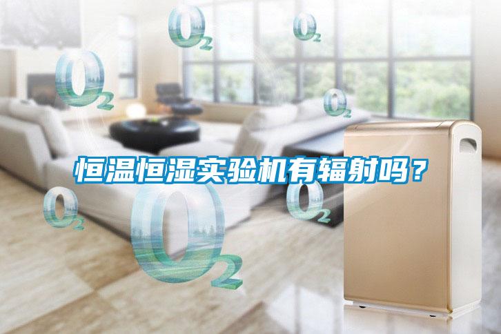恒溫恒濕實驗機有輻射嗎？