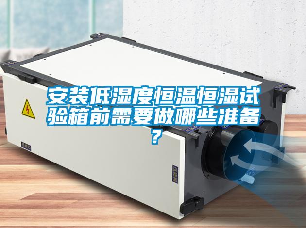 安裝低濕度恒溫恒濕試驗(yàn)箱前需要做哪些準(zhǔn)備？