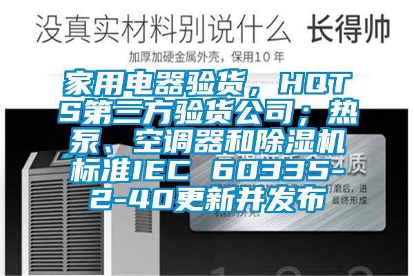 家用電器驗貨，HQTS第三方驗貨公司；熱泵、空調(diào)器和除濕機(jī)標(biāo)準(zhǔn)IEC 60335-2-40更新并發(fā)布