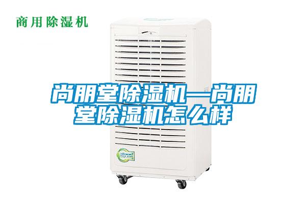 尚朋堂除濕機(jī)—尚朋堂除濕機(jī)怎么樣