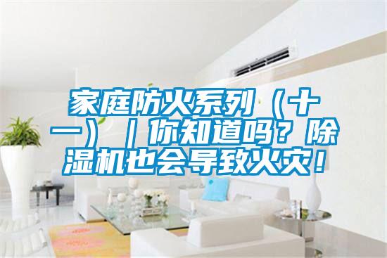 家庭防火系列（十一）｜你知道嗎？除濕機(jī)也會(huì)導(dǎo)致火災(zāi)！