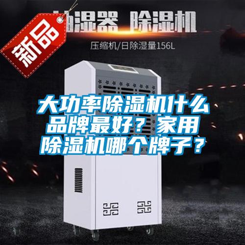 大功率除濕機什么品牌最好？家用除濕機哪個牌子？