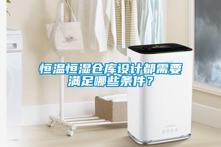 恒溫恒濕倉庫設計都需要滿足哪些條件？
