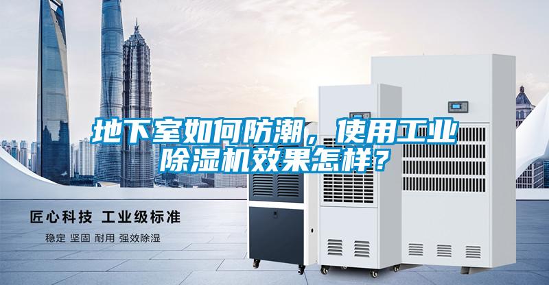 地下室如何防潮，使用工業(yè)除濕機(jī)效果怎樣？
