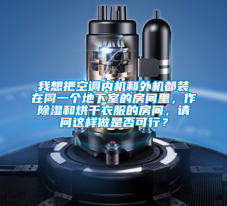 我想把空調(diào)內(nèi)機和外機都裝在同一個地下室的房間里，作除濕和烘干衣服的房間，請問這樣做是否可行？