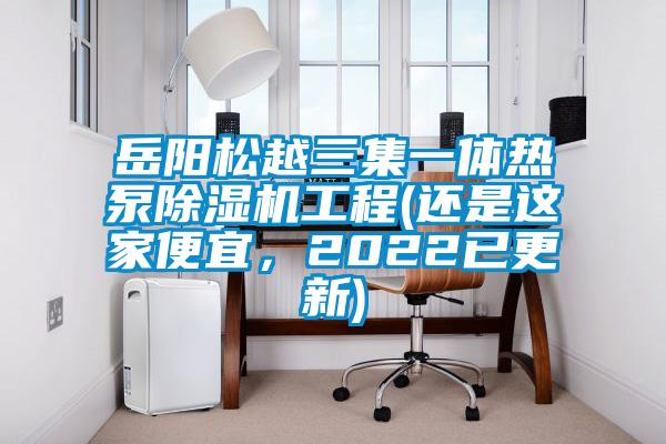岳陽松越三集一體熱泵除濕機工程(還是這家便宜，2022已更新)