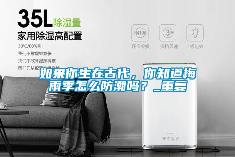 如果你生在古代，你知道梅雨季怎么防潮嗎？_重復(fù)