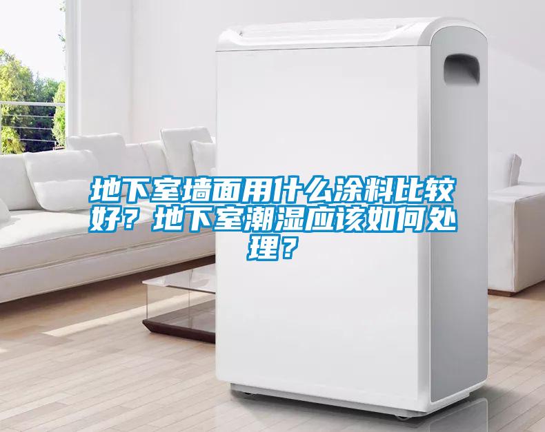 地下室墻面用什么涂料比較好？地下室潮濕應(yīng)該如何處理？