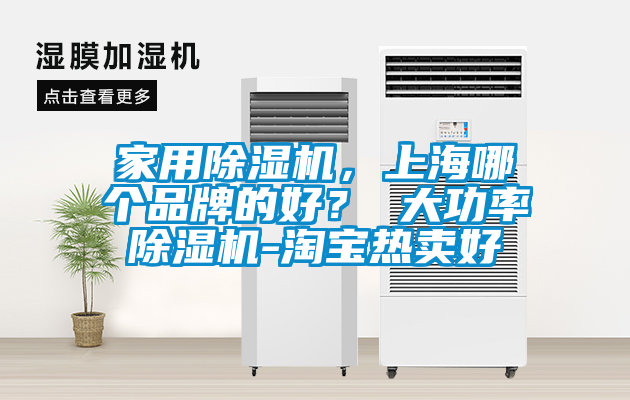 家用除濕機(jī)，上海哪個(gè)品牌的好？ 大功率除濕機(jī)-淘寶熱賣(mài)好